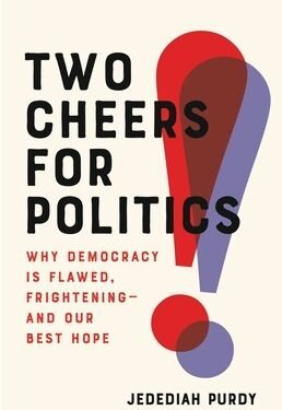 Book review of Two Cheers for Politics: Why Democracy is Flawed, Frightening — and Our Best Hope by Jedediah Purdy